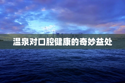 温泉对口腔健康的奇妙益处