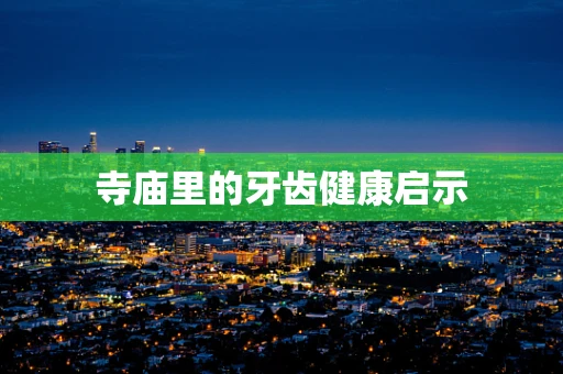 寺庙里的牙齿健康启示