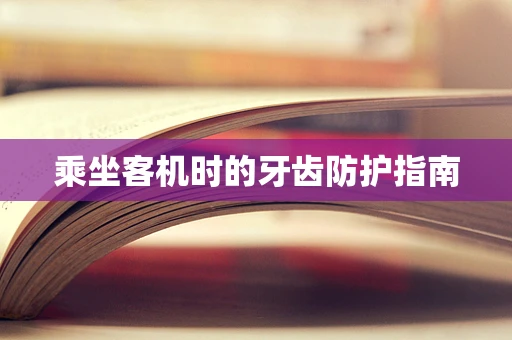 乘坐客机时的牙齿防护指南