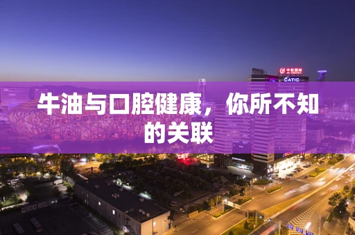 牛油与口腔健康，你所不知的关联
