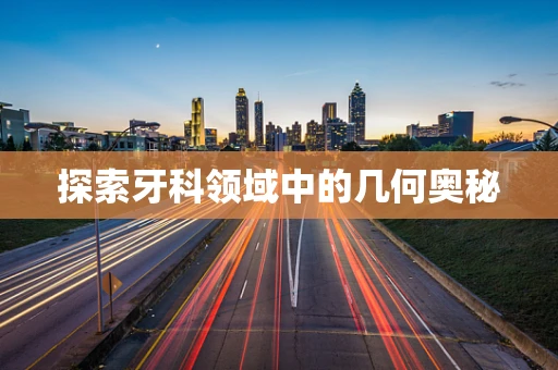 探索牙科领域中的几何奥秘