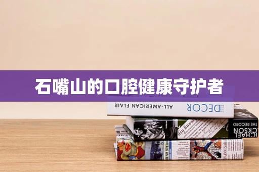 石嘴山的口腔健康守护者
