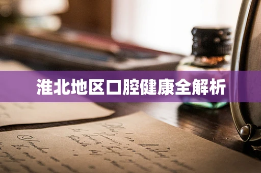 淮北地区口腔健康全解析