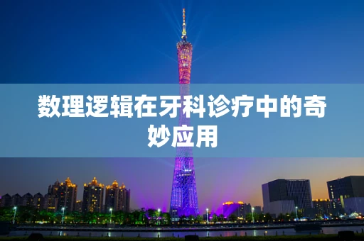 数理逻辑在牙科诊疗中的奇妙应用