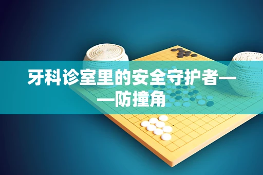 牙科诊室里的安全守护者——防撞角