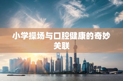 小学操场与口腔健康的奇妙关联