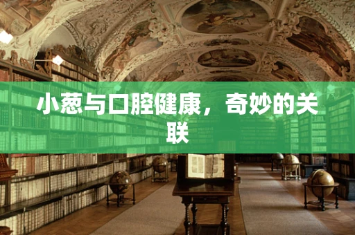 小葱与口腔健康，奇妙的关联
