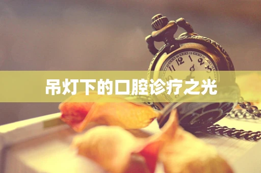 吊灯下的口腔诊疗之光