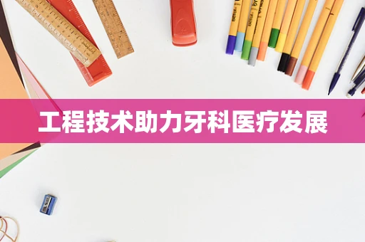 工程技术助力牙科医疗发展