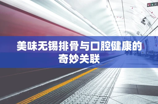 美味无锡排骨与口腔健康的奇妙关联
