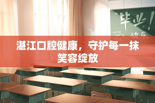 湛江口腔健康，守护每一抹笑容绽放