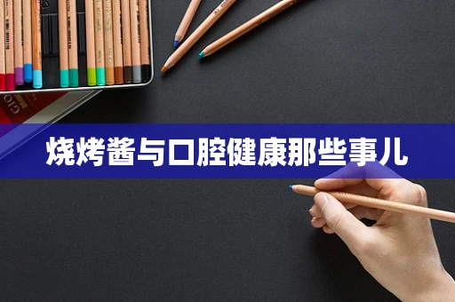 烧烤酱与口腔健康那些事儿