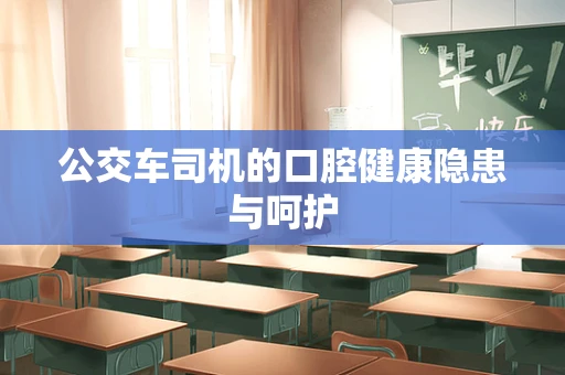 公交车司机的口腔健康隐患与呵护