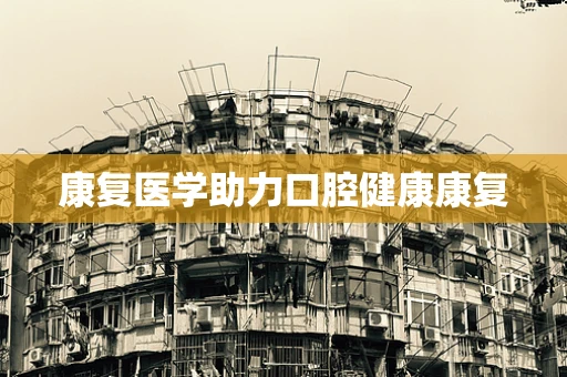 康复医学助力口腔健康康复