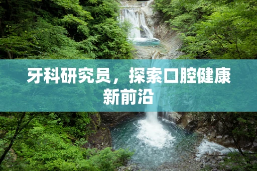 牙科研究员，探索口腔健康新前沿