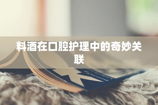 料酒在口腔护理中的奇妙关联