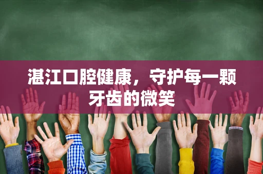 湛江口腔健康，守护每一颗牙齿的微笑