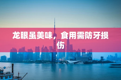 龙眼虽美味，食用需防牙损伤