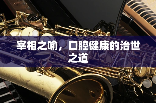 宰相之喻，口腔健康的治世之道