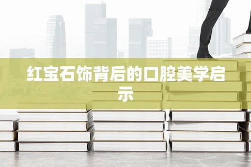红宝石饰背后的口腔美学启示