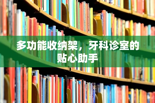 多功能收纳架，牙科诊室的贴心助手
