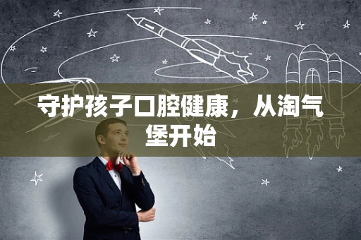 守护孩子口腔健康，从淘气堡开始