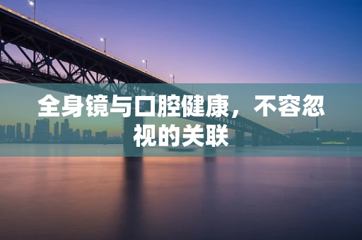 全身镜与口腔健康，不容忽视的关联