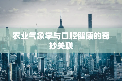 农业气象学与口腔健康的奇妙关联