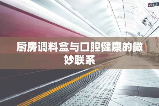 厨房调料盒与口腔健康的微妙联系