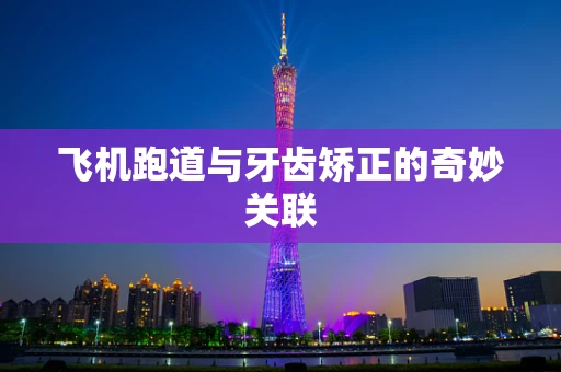 飞机跑道与牙齿矫正的奇妙关联