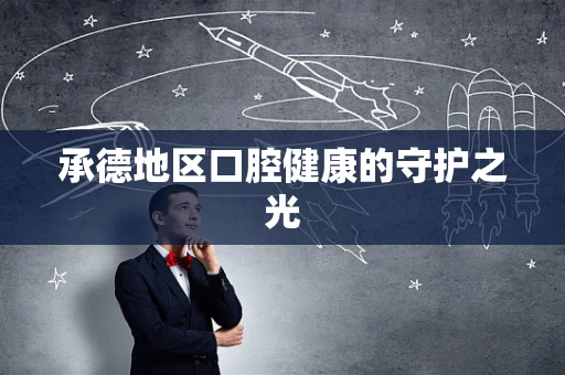 承德地区口腔健康的守护之光