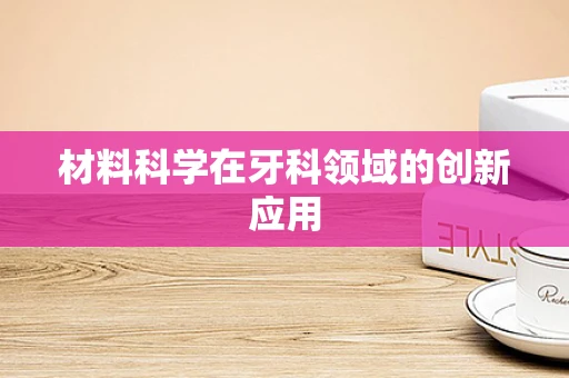 材料科学在牙科领域的创新应用