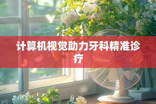 计算机视觉助力牙科精准诊疗