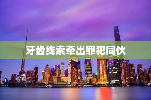 牙齿线索牵出罪犯同伙