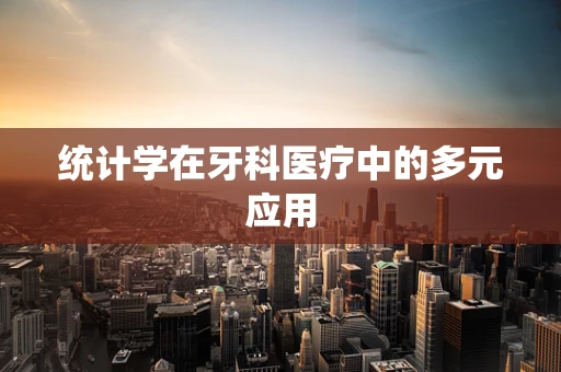 统计学在牙科医疗中的多元应用