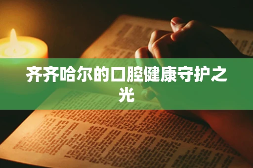 齐齐哈尔的口腔健康守护之光