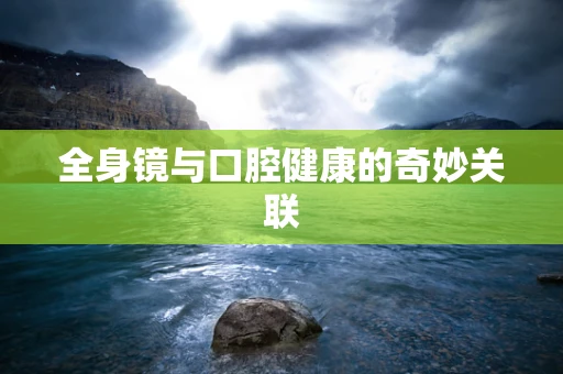 全身镜与口腔健康的奇妙关联