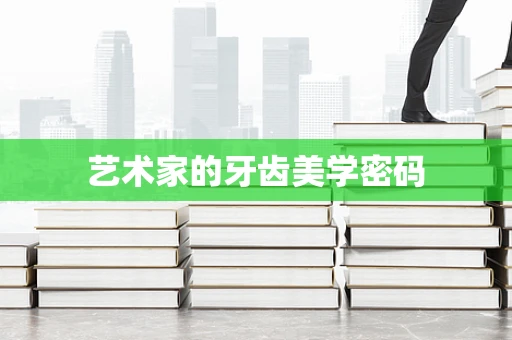 艺术家的牙齿美学密码