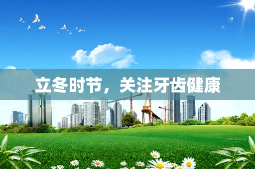 立冬时节，关注牙齿健康