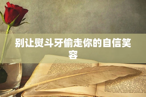 别让熨斗牙偷走你的自信笑容