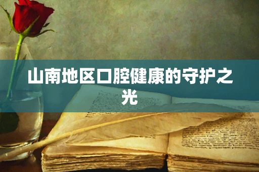 山南地区口腔健康的守护之光