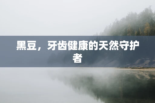 黑豆，牙齿健康的天然守护者