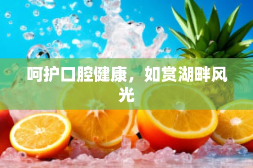 呵护口腔健康，如赏湖畔风光