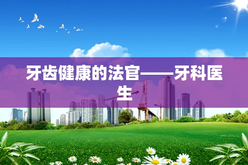 牙齿健康的法官——牙科医生