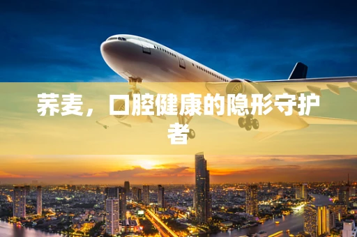 荞麦，口腔健康的隐形守护者