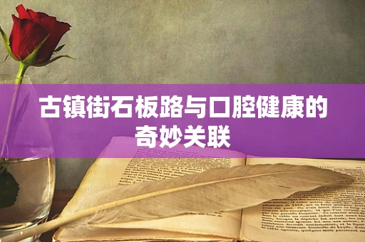古镇街石板路与口腔健康的奇妙关联