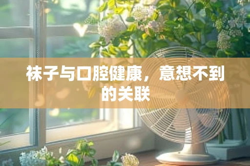 袜子与口腔健康，意想不到的关联