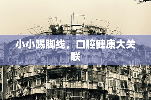 小小踢脚线，口腔健康大关联