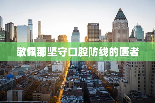 敬佩那坚守口腔防线的医者