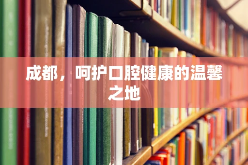 成都，呵护口腔健康的温馨之地
